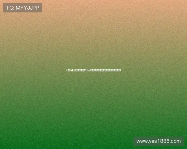 5楼nba直播带你直击NBA赛场精彩对决与实时解说盛宴全新观赛体验